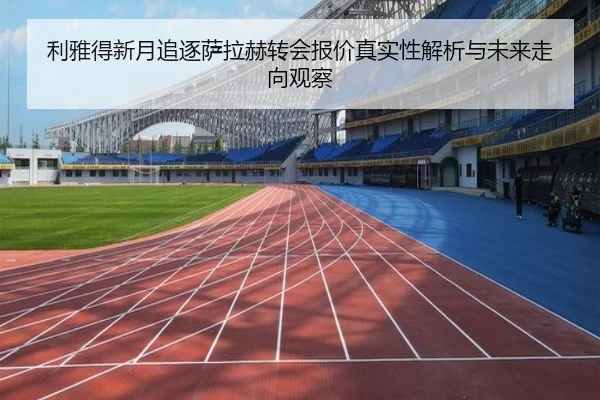 利雅得新月追逐萨拉赫转会报价真实性解析与未来走向观察