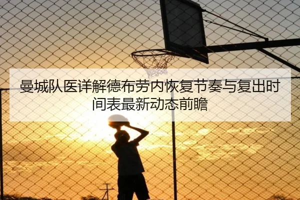 曼城队医详解德布劳内恢复节奏与复出时间表最新动态前瞻