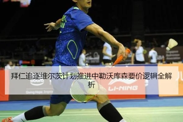 拜仁追逐维尔茨计划推进中勒沃库森要价逻辑全解析