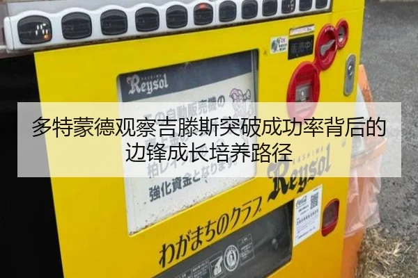 多特蒙德观察吉滕斯突破成功率背后的边锋成长培养路径